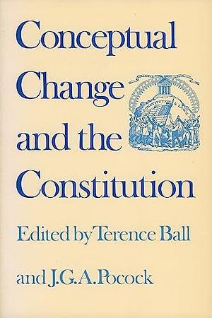 Conceptual Change and the Constitution by Terence Ball, John Greville Agard Pocock