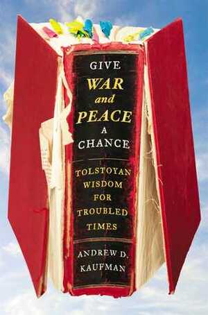Give War and Peace a Chance: Tolstoyan Wisdom for Troubled Times by Andrew D. Kaufman