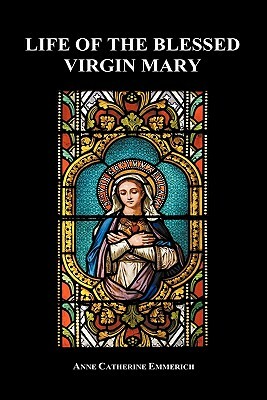 Life of the Blessed Virgin Mary (Hardback) by Anne Catherine Emmerich