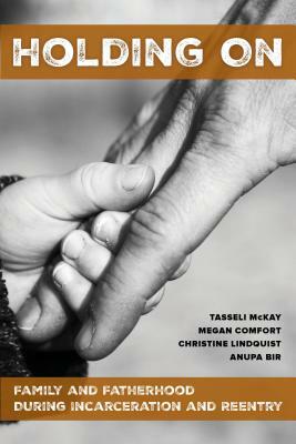 Holding on: Family and Fatherhood During Incarceration and Reentry by Megan Comfort, Christine Lindquist, Tasseli McKay