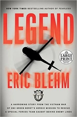 Legend: A Harrowing Story from the Vietnam War of One Green Beret's Heroic Mission to Rescue a Special Forces Team Caught Behind Enemy Lines by Eric Blehm