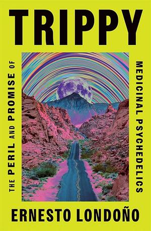 Trippy: The Peril and Promise of Medicinal Psychedelics by Ernesto Londoño