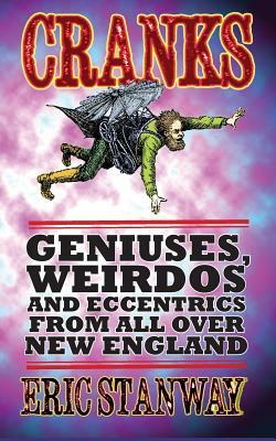 Cranks: Geniuses, Weirdos and Eccentrics From All Over New England by Eric Stanway