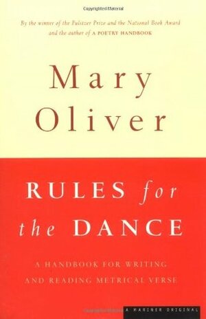 Rules for the Dance: A Handbook for Writing and Reading Metrical Verse by Mary Oliver