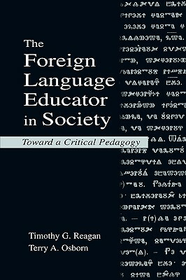 The Foreign Language Educator in Society: Toward A Critical Pedagogy by Terry a. Osborn, Timothy G. Reagan