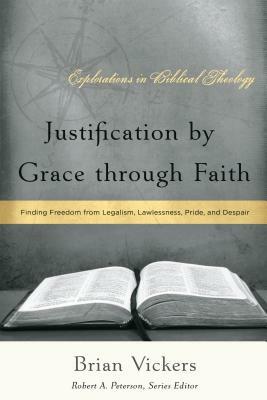 Justification by Grace Through Faith: Finding Freedom from Legalism, Lawlessness, Pride, and Despair by Brian Vickers