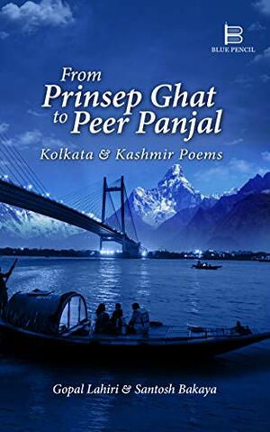 From Prinsep Ghat to Peer Panjal: Kolkata and Kashmir Poems by Santosh Bakaya, Gopal Lahiri