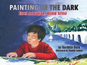 Painting in the Dark: Esref Armagan, Blind Artist by Rachelle Burk