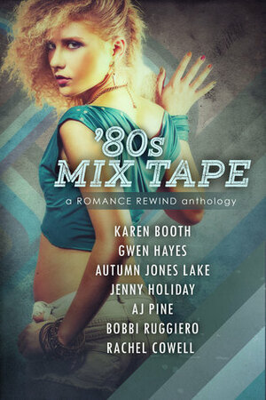 '80s Mix Tape by Rachel Cowell, Karen Booth, Bobbi Ruggiero, Autumn Jones Lake, A.J. Pine, Gwen Hayes, Jenny Holiday