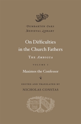 On Difficulties in the Church Fathers, Volume I: The Ambigua: Maximos the Confessor by 