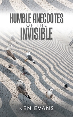 Humble Anecdotes of the Invisible by Ken Evans