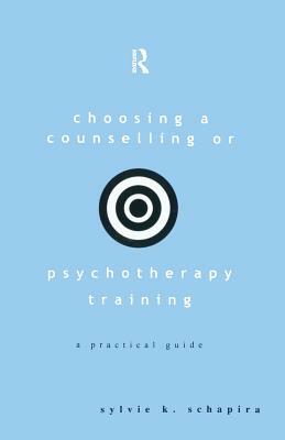 Choosing a Counselling or Psychotherapy Training: A Practical Guide by Sylvie K. Schapira