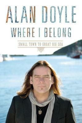 Where I Belong: Small Town to Great Big Sea by Alan Doyle