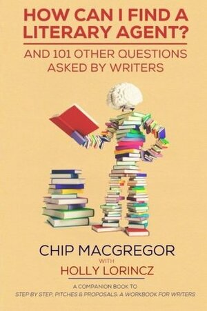 How Can I Find a Literary Agent?: And 101 Other Questions Asked by Writers by Holly Lorincz, Chip Macgregor