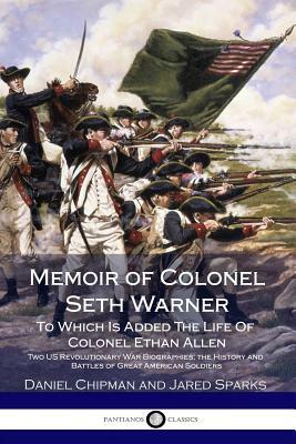 Memoir of Colonel Seth Warner: To Which Is Added The Life Of Colonel Ethan Allen - Two US Revolutionary War Biographies; the History and Battles of G by Daniel Chipman, Jared Sparks