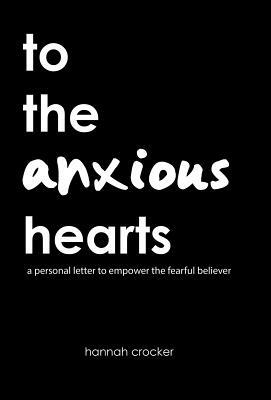 To the Anxious Hearts: A Personal Letter to Empower the Fearful Believer by Hannah Crocker