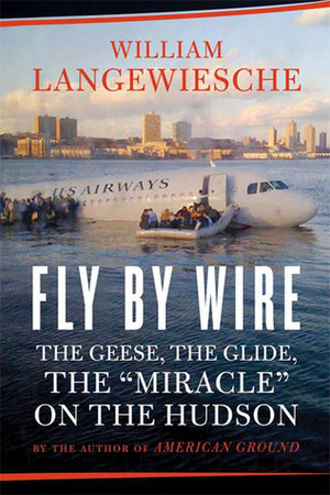 Fly by Wire: The Geese, the Glide, the Miracle on the Hudson by William Langewiesche