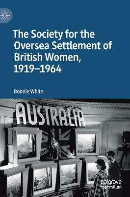 The Society for the Oversea Settlement of British Women, 1919-1964 by Bonnie White