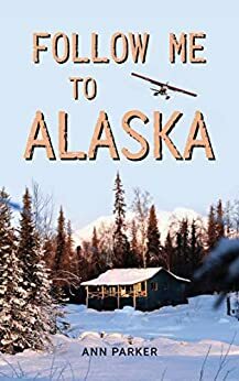 Follow Me to Alaska: A true story of one couple's adventure adjusting from life in a cul-de-sac in El Paso, Texas, to a cabin off-grid in the wilderness of Alaska by Ann Parker