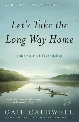 Let's Take the Long Way Home: A Memoir of Friendship by Gail Caldwell