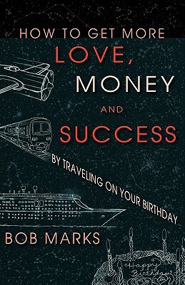 How to Get More Love, Money, and Success by Traveling on Your Birthday by Bob Marks, Robert Marks