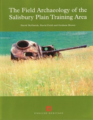 The Field Archaeology of the Salisbury Plain Training Area by David Field, Graham Brown, David McOmish