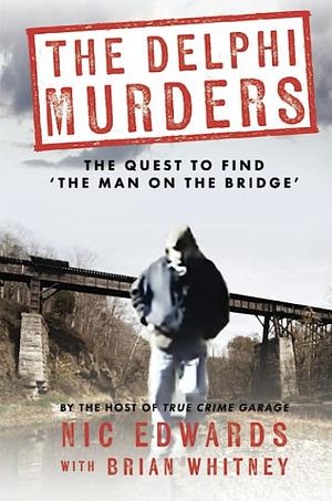 THE DELPHI MURDERS: The Quest To Find 'The Man On The Bridge' by Brian Whitney, Nic Edwards