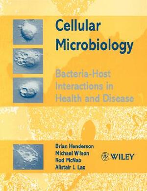 Cellular Microbiology: Bacteria-Host Interactions in Health and Disease by Michael Wilson, Rod McNab, Brian Henderson