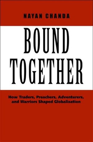 Bound Together: How Traders, Preachers, Adventurers, and Warriors Shaped Globalization by Nayan Chanda