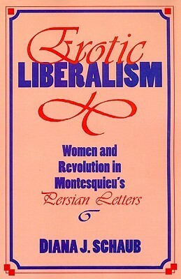 Erotic Liberalism: Women and Revolution in Montesquieu's Persian Letters by Diana J. Schaub