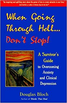 When Going Through Hell...Don't Stop: A Survivor's Guide to Overcoming Anxiety and Clinical Depression by Douglas Bloch