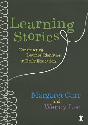 Learning Stories: Constructing Learner Identities in Early Education by Margaret Carr, Wendy Lee