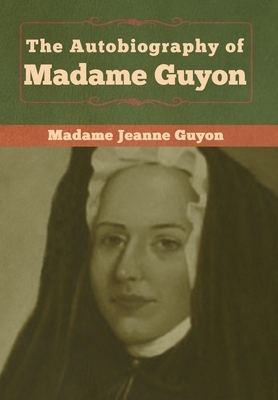 The Autobiography of Madame Guyon by Madame Jeanne Guyon