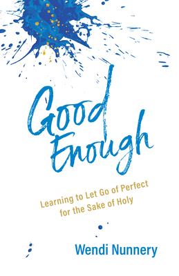 Good Enough: Learning to Let Go of Perfect for the Sake of Holy by Wendi Nunnery