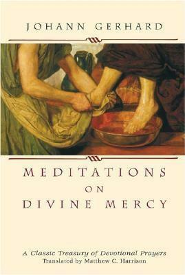 Meditations on Divine Mercy: A Classic Treasury of Devotional Prayers by Matthew C. Harrison, Johann Gerhard