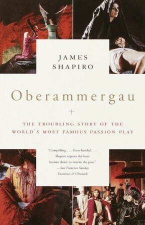 Oberammergau: The Troubling Story of the World's Most Famous Passion Play by James Shapiro