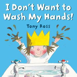 I Don't Want to Wash My Hands! by Tony Ross