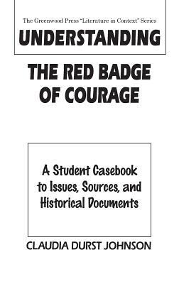 Understanding the Red Badge of Courage: A Student Casebook to Issues, Sources, and Historical Documents by Claudia Durst Johnson