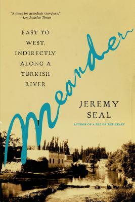 Meander: East to West, Indirectly, Along a Turkish River by Jeremy Seal