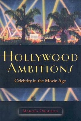 Hollywood Ambitions: Celebrity in the Movie Age by Marsha Orgeron