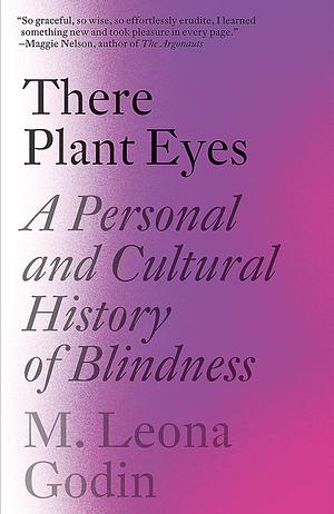 There Plant Eyes: A Personal and Cultural History of Blindness by M. Leona Godin