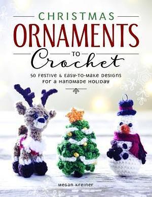 Christmas Ornaments to Crochet: 31 Festive and Fun-to-Make Designs for a Handmade Holiday by Megan Kreiner, Megan Kreiner