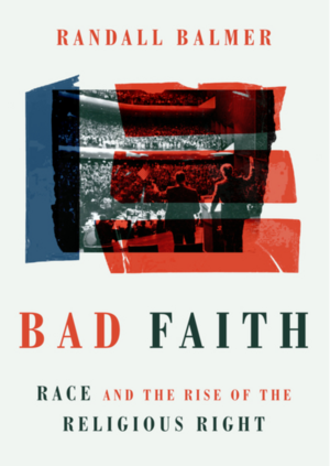 Bad Faith: Race and the Rise of the Religious Right by Randall Balmer