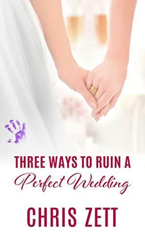 Three Ways to Ruin a Perfect Wedding by Chris Zett