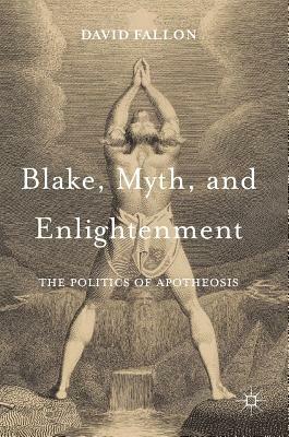 Blake, Myth, and Enlightenment: The Politics of Apotheosis by David Fallon