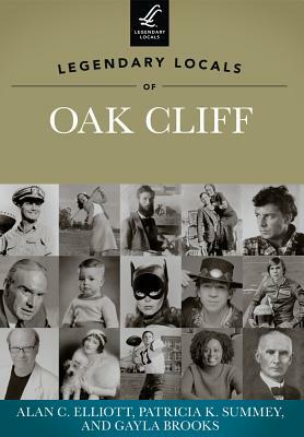 Legendary Locals of Oak Cliff, Texas by Alan C. Elliott, Gayla Brooks, Patricia K. Summey