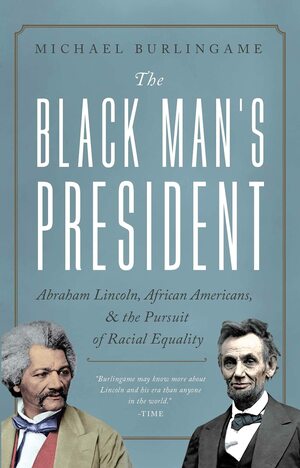 The Black Man's President: Abraham Lincoln, African Americans, and the Pursuit of Racial Equality by Michael Burlingame