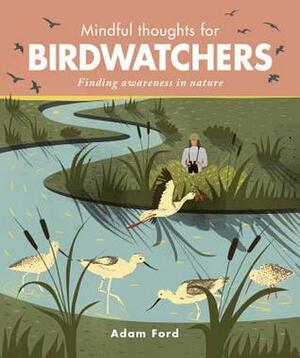 Mindful Thoughts for Birdwatchers: Finding awareness in nature by Adam Ford