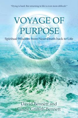 Voyage of Purpose: Spiritual Wisdom from Near-Death Back to Life by David Bennett, Cindy Griffith-Bennett