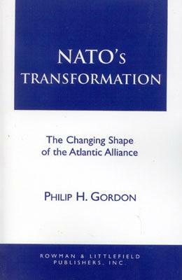 NATO's Transformation: The Changing Shape of the Atlantic Alliance by Philip H. Gordon